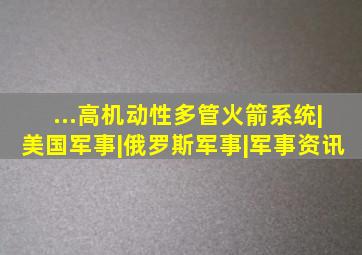 ...高机动性多管火箭系统|美国军事|俄罗斯军事|军事资讯