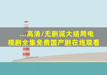 ...高清/无删减(大结局)电视剧全集免费国产剧在线观看 