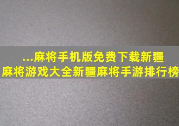 ...麻将手机版免费下载新疆麻将游戏大全新疆麻将手游排行榜