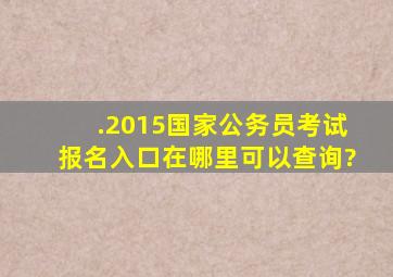 .2015国家公务员考试报名入口在哪里可以查询?