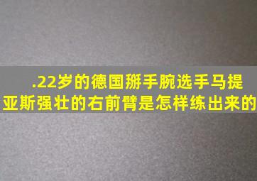 .22岁的德国掰手腕选手马提亚斯强壮的右前臂是怎样练出来的