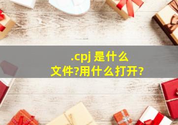 .cpj 是什么文件?用什么打开?