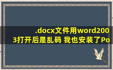 .docx文件用word2003打开后是乱码 我也安装了PowerPoint 2007 文件...