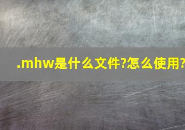 .mhw是什么文件?怎么使用?