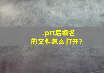 .prt后缀名的文件怎么打开?