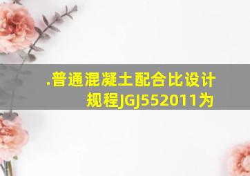 .《普通混凝土配合比设计规程》JGJ552011为。