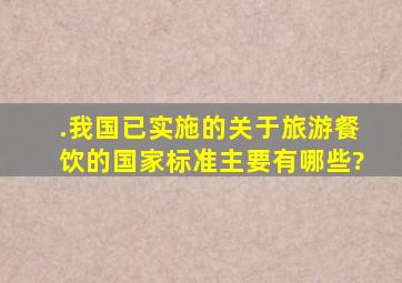 .我国已实施的关于旅游餐饮的国家标准主要有哪些?