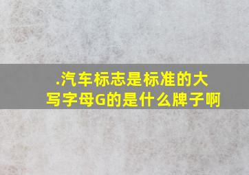 .汽车标志是标准的大写字母G的是什么牌子啊