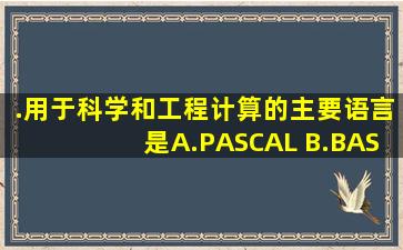 .用于科学和工程计算的主要语言是( )。 A.PASCAL B.BASIC C.C D....