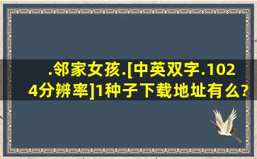 .邻家女孩.[中英双字.1024分辨率](1)种子下载地址有么?有发必采纳