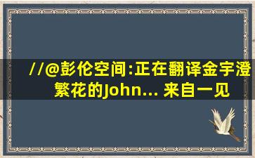 //@彭伦空间:正在翻译金宇澄繁花的John... 来自一见读书Books...