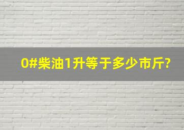 0#柴油1升等于多少市斤?