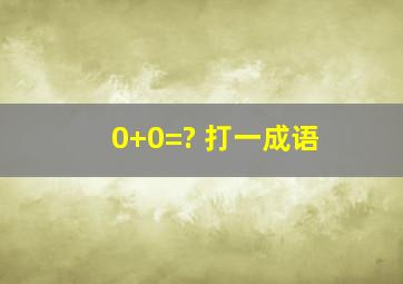 0+0=? 打一成语