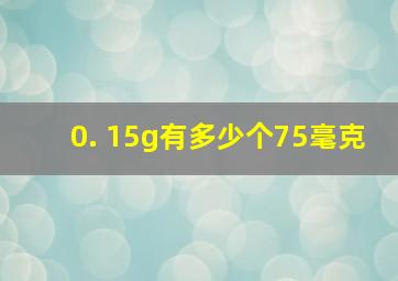 0. 15g有多少个75毫克