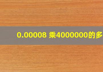 0.00008 乘4000000的多少