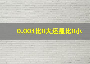 0.003比0大还是比0小