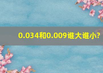 0.034和0.009谁大谁小?