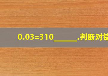 0.03=310______.(判断对错)