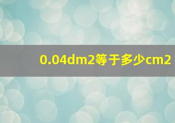 0.04dm2等于多少cm2(