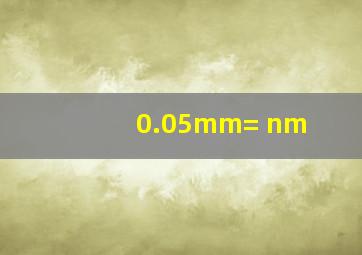 0.05mm=( )nm