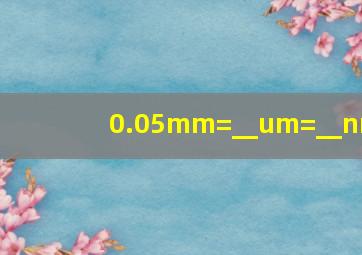 0.05mm=__um=__nm