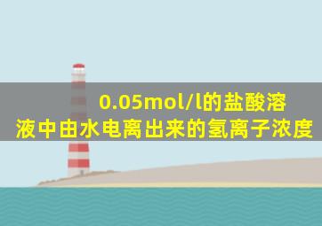 0.05mol/l的盐酸溶液中由水电离出来的氢离子浓度