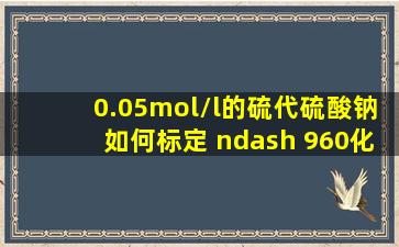 0.05mol/l的硫代硫酸钠如何标定 – 960化工网问答