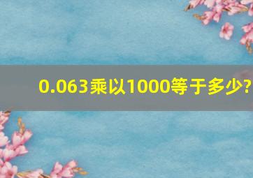 0.063乘以1000等于多少?