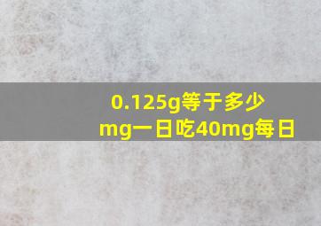 0.125g等于多少mg一日吃40mg每日