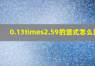 0.13×2.59的竖式怎么算?