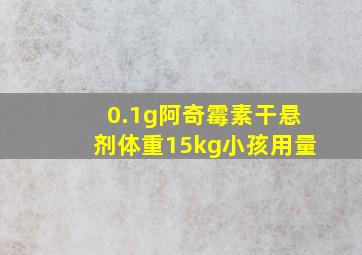 0.1g阿奇霉素干悬剂体重15kg小孩用量