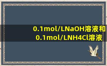 0.1mol/LNaOH溶液和0.1mol/LNH4Cl溶液等体积混合后,溶液中离子...