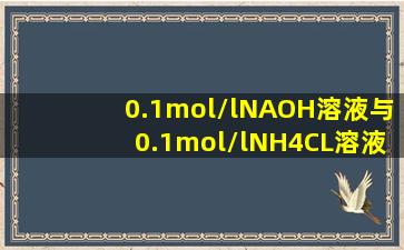 0.1mol/lNAOH溶液与0.1mol/lNH4CL溶液等体积混合后,溶液中离子浓度...