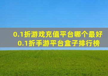 0.1折游戏充值平台哪个最好 0.1折手游平台盒子排行榜