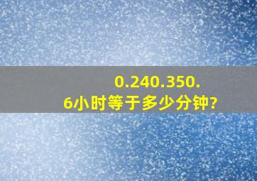 0.24、0.35、0.6小时等于多少分钟?