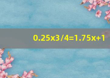 0.25x3/4=1.75x+1