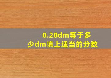 0.28dm等于多少dm(填上适当的分数)