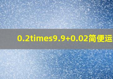 0.2×9.9+0.02简便运算