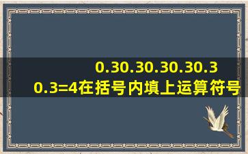 0.3()0.3()0.3()0.3()0.3()0.3=4,在括号内填上运算符号或括号使等式成立