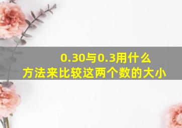 0.30与0.3用什么方法来比较这两个数的大小