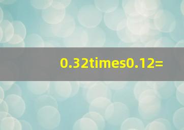 0.32×0.12=