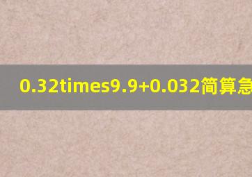 0.32×9.9+0.032简算急急急!