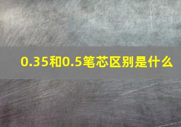 0.35和0.5笔芯区别是什么