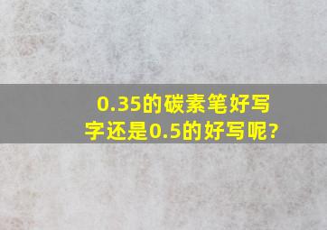 0.35的碳素笔好写字还是0.5的好写呢?