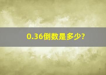 0.36倒数是多少?