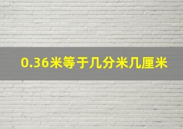 0.36米等于几分米几厘米