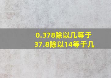 0.378除以几等于37.8除以14等于几