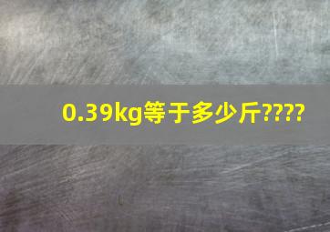 0.39kg等于多少斤????