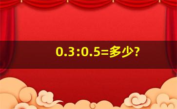 0.3:0.5=多少?