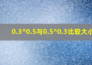 0.3^0.5与0.5^0.3比较大小.